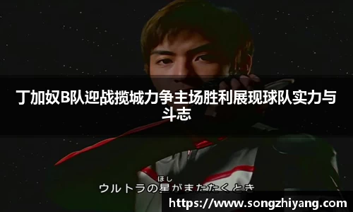 丁加奴B队迎战揽城力争主场胜利展现球队实力与斗志